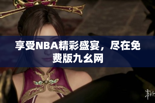 享受NBA精彩盛宴，尽在免费版九幺网