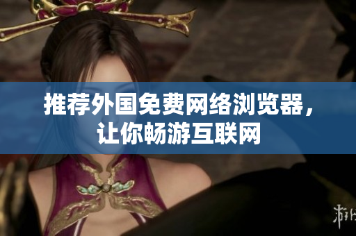 推荐外国免费网络浏览器，让你畅游互联网