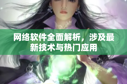 网络软件全面解析，涉及最新技术与热门应用
