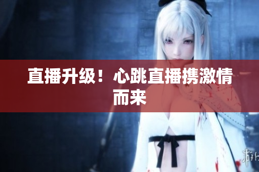 直播升级！心跳直播携激情而来