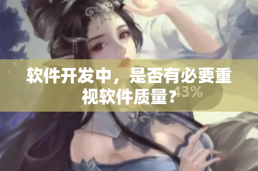 软件开发中，是否有必要重视软件质量？