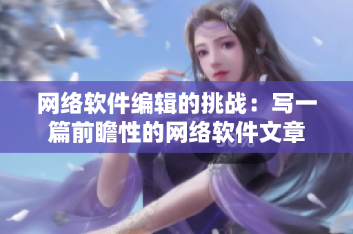 网络软件编辑的挑战：写一篇前瞻性的网络软件文章