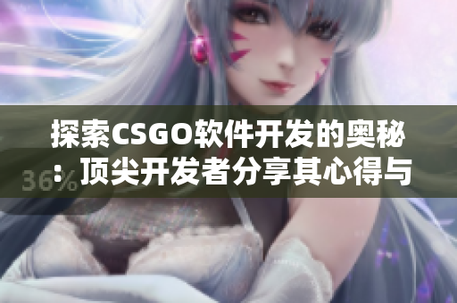 探索CSGO软件开发的奥秘：顶尖开发者分享其心得与实践