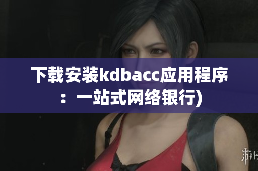 下载安装kdbacc应用程序：一站式网络银行)