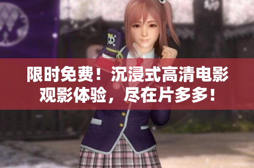 限时免费！沉浸式高清电影观影体验，尽在片多多！