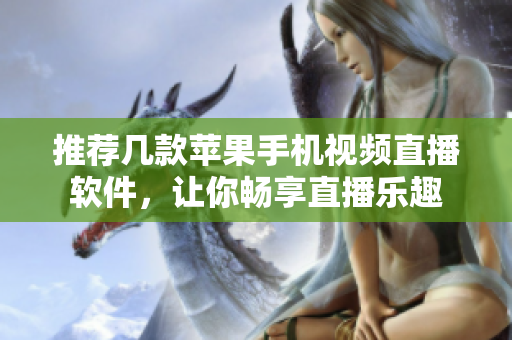 推荐几款苹果手机视频直播软件，让你畅享直播乐趣