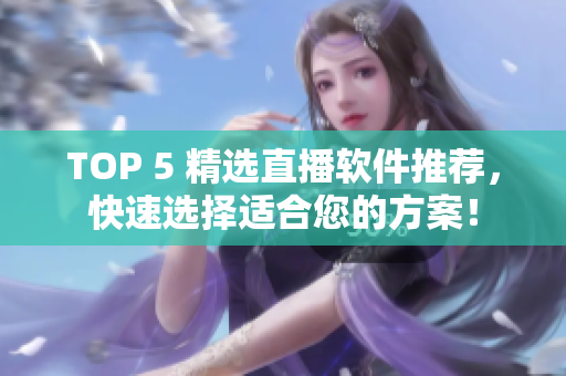 TOP 5 精选直播软件推荐，快速选择适合您的方案！