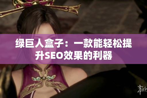 绿巨人盒子：一款能轻松提升SEO效果的利器