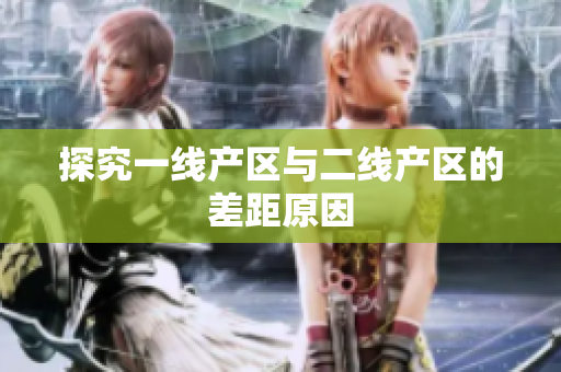 探究一线产区与二线产区的差距原因