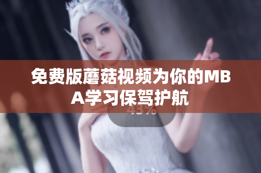 免费版蘑菇视频为你的MBA学习保驾护航