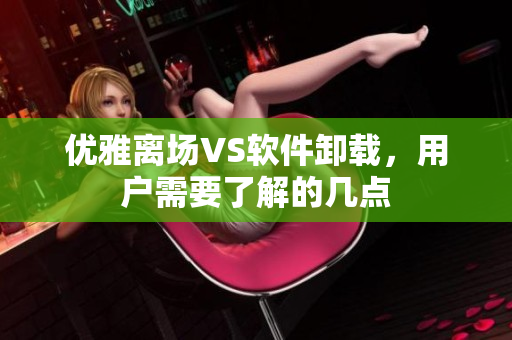 优雅离场VS软件卸载，用户需要了解的几点