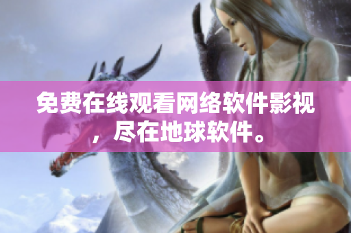 免费在线观看网络软件影视，尽在地球软件。
