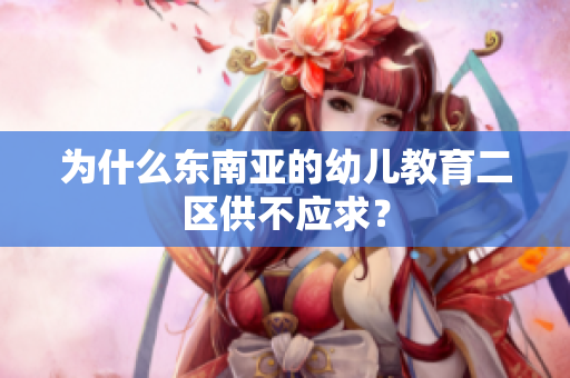 为什么东南亚的幼儿教育二区供不应求？