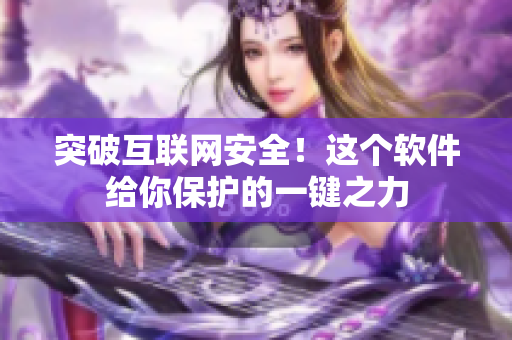 突破互联网安全！这个软件给你保护的一键之力