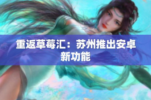 重返草莓汇：苏州推出安卓新功能