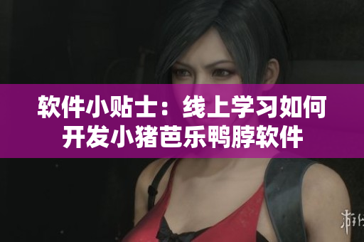 软件小贴士：线上学习如何开发小猪芭乐鸭脖软件