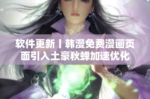 软件更新丨韩漫免费漫画页面引入土豪秋蝉加速优化