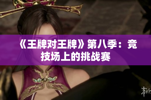 《王牌对王牌》第八季：竞技场上的挑战赛