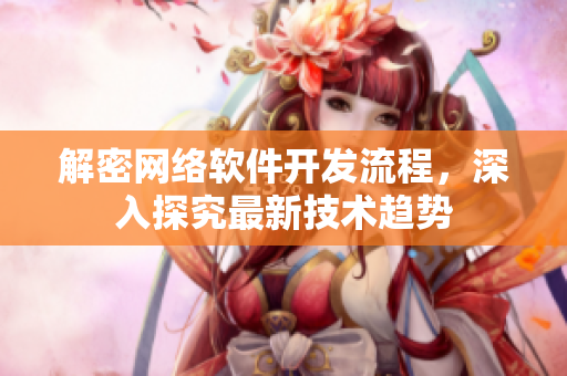 解密网络软件开发流程，深入探究最新技术趋势
