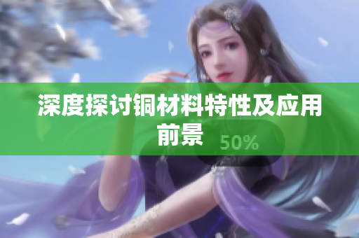 深度探讨铜材料特性及应用前景