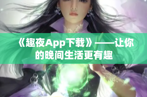 《趣夜App下载》——让你的晚间生活更有趣