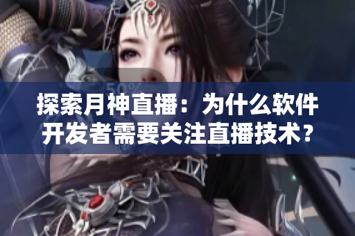探索月神直播：为什么软件开发者需要关注直播技术？