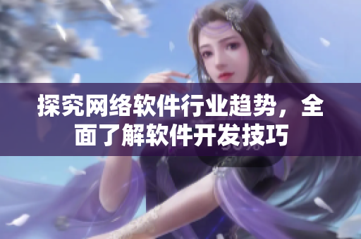 探究网络软件行业趋势，全面了解软件开发技巧