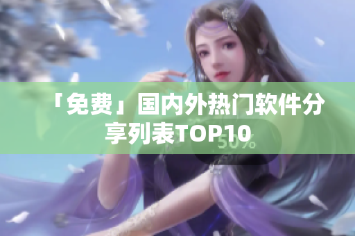 「免费」国内外热门软件分享列表TOP10