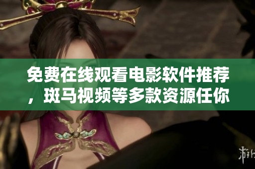 免费在线观看电影软件推荐，斑马视频等多款资源任你选！