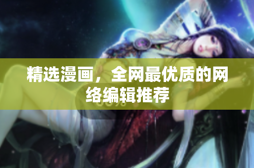 精选漫画，全网最优质的网络编辑推荐