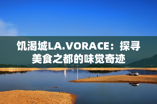 饥渴城LA.VORACE：探寻美食之都的味觉奇迹