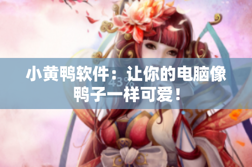 小黄鸭软件：让你的电脑像鸭子一样可爱！