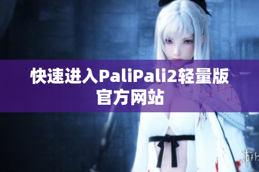 快速进入PaliPali2轻量版官方网站