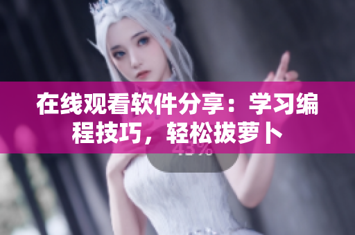 在线观看软件分享：学习编程技巧，轻松拔萝卜