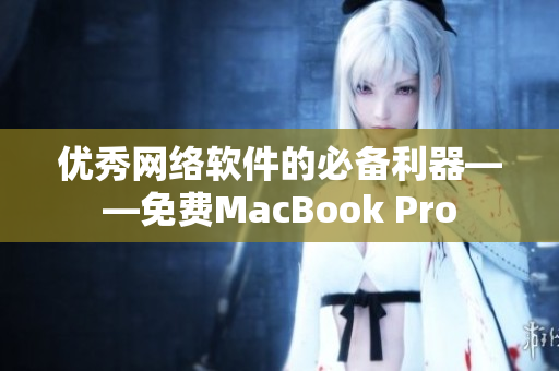 优秀网络软件的必备利器——免费MacBook Pro