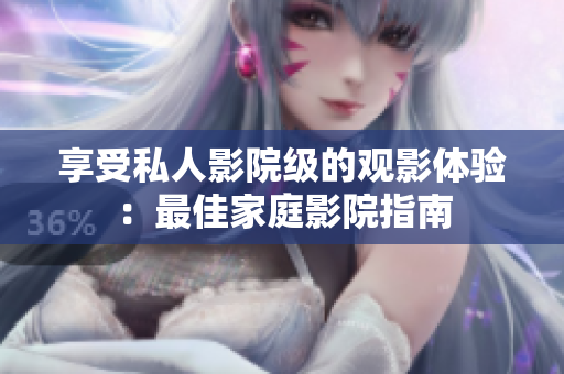 享受私人影院级的观影体验：最佳家庭影院指南
