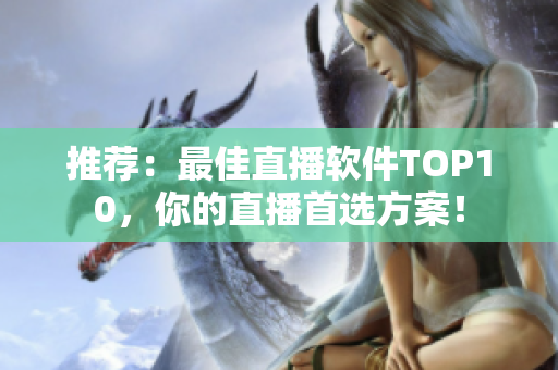 推荐：最佳直播软件TOP10，你的直播首选方案！