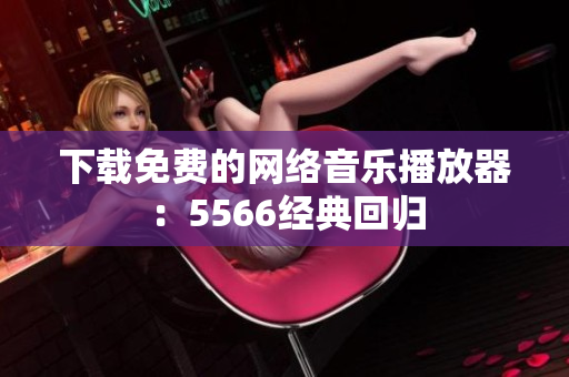 下载免费的网络音乐播放器：5566经典回归