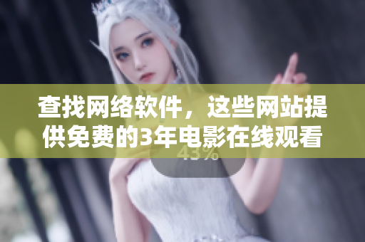 查找网络软件，这些网站提供免费的3年电影在线观看