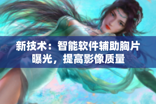 新技术：智能软件辅助胸片曝光，提高影像质量
