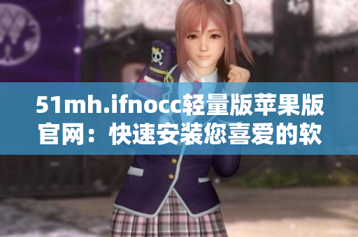 51mh.ifnocc轻量版苹果版官网：快速安装您喜爱的软件