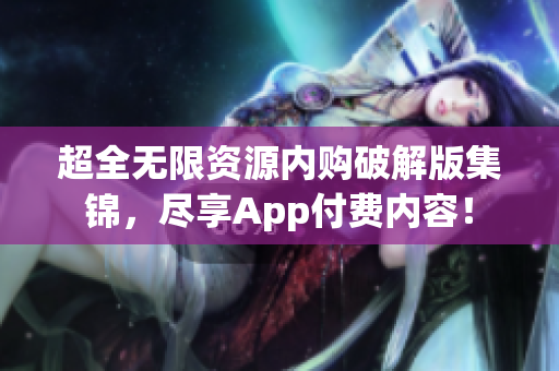 超全无限资源内购破解版集锦，尽享App付费内容！