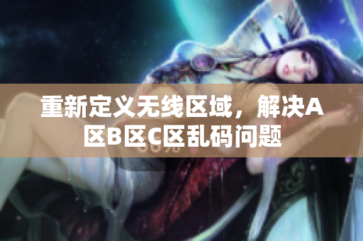 重新定义无线区域，解决A区B区C区乱码问题