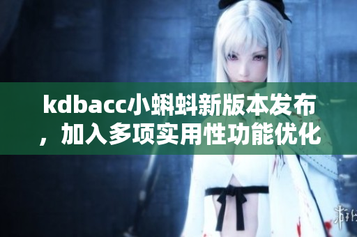 kdbacc小蝌蚪新版本发布，加入多项实用性功能优化