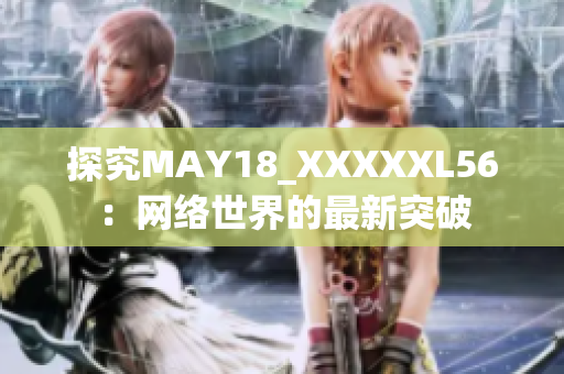 探究MAY18_XXXXXL56：网络世界的最新突破
