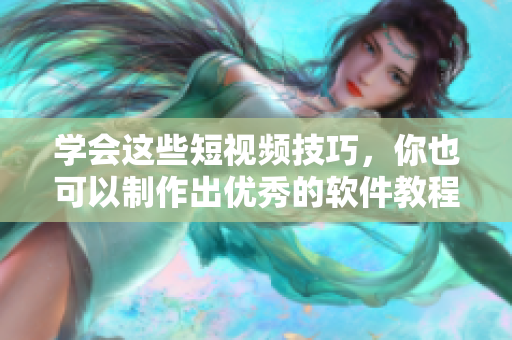 学会这些短视频技巧，你也可以制作出优秀的软件教程！
