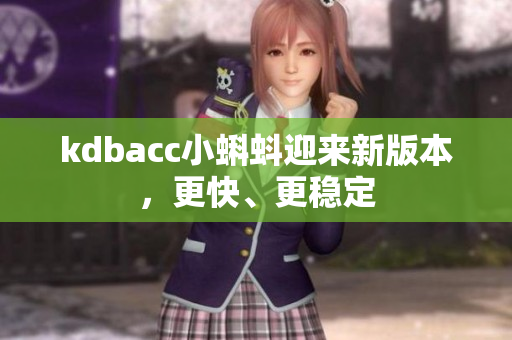 kdbacc小蝌蚪迎来新版本，更快、更稳定