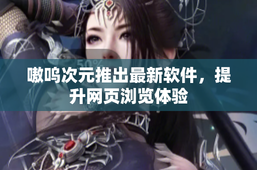 嗷呜次元推出最新软件，提升网页浏览体验