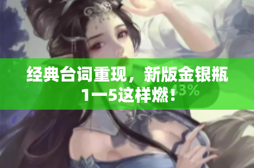 经典台词重现，新版金银瓶1一5这样燃！