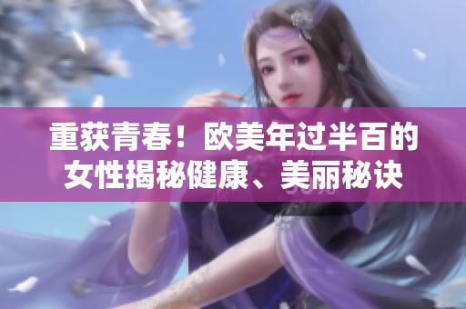 重获青春！欧美年过半百的女性揭秘健康、美丽秘诀